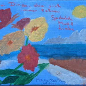Ein farbenfrohes Gemälde zeigt Blumen, einen Schmetterling, Berge und eine Sonne vor blauem Himmel. Der Text lautet: „Drei Dinge, die sich immer lohnen: Geduld, Mut, Liebe.“ Das Gemälde ist von Maria Bettina Bader signiert.